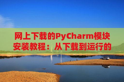 网上下载的PyCharm模块安装教程：从下载到运行的全流程
